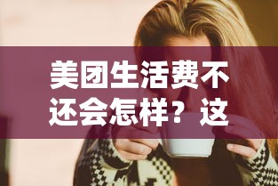 美团生活费不还会怎样？这些后果你可能想不到！
