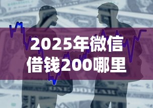 2025年微信借钱200哪里有：整合5个轻松借款无压力口子