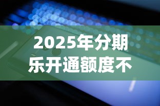 2025年分期乐开通额度不通过：分享5个轻松贷10万的app
