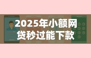 2025年小额网贷秒过能下款吗安全吗？梳理五个网贷平台排行