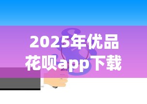 2025年优品花呗app下载安装：整合五个综合评估未通过平台可以借钱