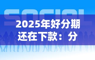 2025年好分期还在下款：分享5个平台贷款快