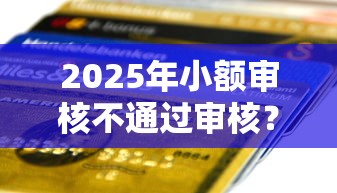 2025年小额审核不通过审核？推荐5个信用卡贷款平台