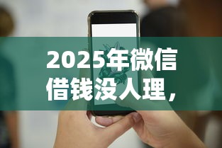2025年微信借钱没人理，推荐5个平台不看征信不看负债好下款