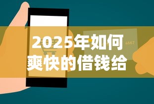 2025年如何爽快的借钱给别人微信：看看这5个支付宝都贷款平台