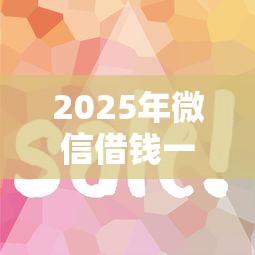 2025年微信借钱一般可以借多少：分享五个借款平台好借钱又快