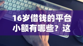 16岁借钱的平台小额有哪些？这几个渠道或许能帮到你