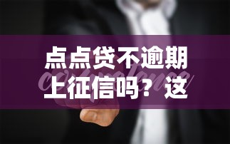 点点贷不逾期上征信吗？这3个细节你一定要知道