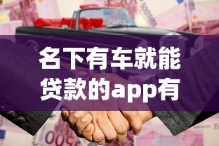 名下有车就能贷款的app有哪些？实测5款靠谱平台推荐
