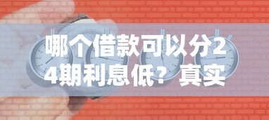 哪个借款可以分24期利息低？真实对比后推荐这几个靠谱平台