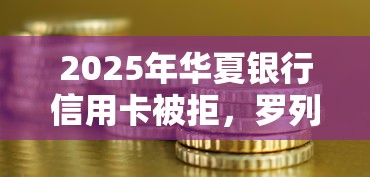 2025年华夏银行信用卡被拒，罗列五个最早的网贷平台