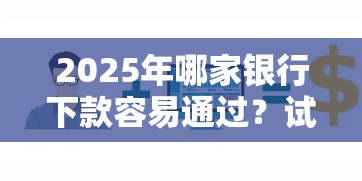 2025年哪家银行下款容易通过？试试这5个急用钱无视一切必下款的口子