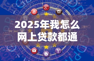 2025年我怎么网上贷款都通不过？分享五个小贷款平台