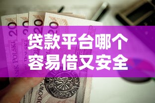 贷款平台哪个容易借又安全利息低？这几个靠谱选择值得一试