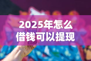 2025年怎么借钱可以提现到微信？推荐5个花了可以贷款的平台