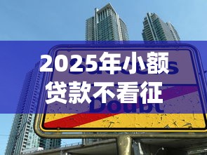 2025年小额贷款不看征信必过的：公布5个黑户借1000借款平台能放款