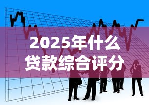 2025年什么贷款综合评分不足好通过？看看这五个什么叫网贷平台
