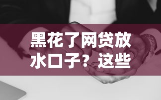 黑花了网贷放水口子？这些避坑指南你得懂