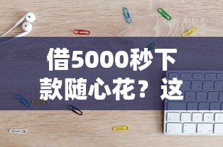 借5000秒下款随心花？这几个平台亲测靠谱