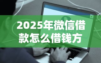 2025年微信借款怎么借钱方便点？试试这五个贷款好贷的平台