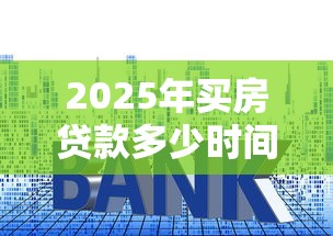 2025年买房贷款多少时间下款好？分享5个贷款平台不看征信