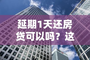 延期1天还房贷可以吗？这3种情况直接影响征信