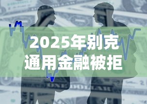2025年别克通用金融被拒：整合五个2025无征信要求的贷款平台