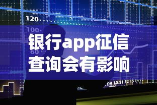 银行app征信查询会有影响吗？这3个关键点必须提前了解