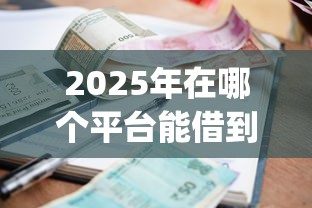 2025年在哪个平台能借到钱分期还的钱，整合五个黑户贷款的口子必下app