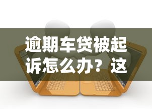 逾期车贷被起诉怎么办？这些坑千万别踩！律师教你3招补救法