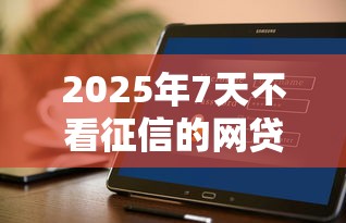 2025年7天不看征信的网贷？公布五个哪些网贷平台好下款