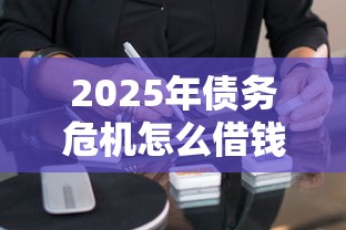 2025年债务危机怎么借钱？试试这五个秒批通过的网贷软件