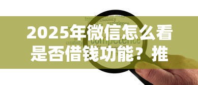 2025年微信怎么看是否借钱功能？推荐五个平台借钱安全可靠