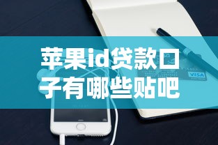 苹果id贷款口子有哪些贴吧？实测5个靠谱渠道分享！