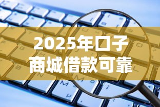 2025年口子商城借款可靠吗安全吗？推荐五个老赖可以借款的平台的