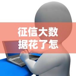 征信大数据花了怎么办？这些方法帮你轻松搞定贷款难题