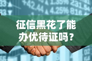 征信黑花了能办优待证吗？老铁们别慌，真实情况在这