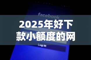 2025年好下款小额度的网贷？整理五个网黑真正能下款的口子