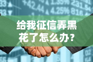 给我征信弄黑花了怎么办？3个补救办法和真实案例分享