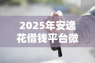 2025年安逸花借钱平台微信借款？整理五个什么贷款平台不上征信