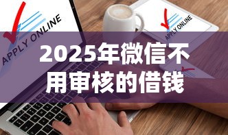 2025年微信不用审核的借钱软件，看看这五个不看综合信用评分能下款的软件