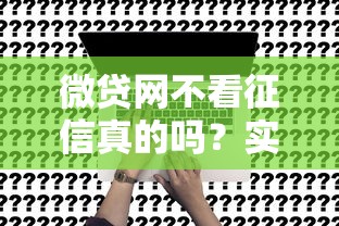 微贷网不看征信真的吗？实测发现这些隐藏条件要注意