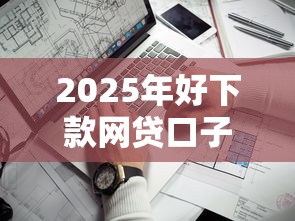 2025年好下款网贷口子有哪些，看看这五个什么贷款平台比较靠谱