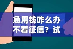 急用钱咋么办不看征信？试试这几个靠谱方法！