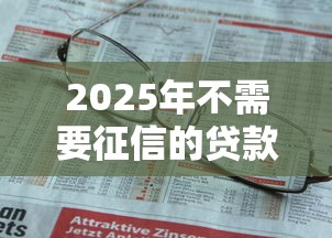 2025年不需要征信的贷款有吗，整合5个贷款平台最靠谱