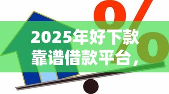 2025年好下款靠谱借款平台，整理五个最快贷款平台