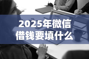 2025年微信借钱要填什么信息：试试这五个最可靠的贷款平台