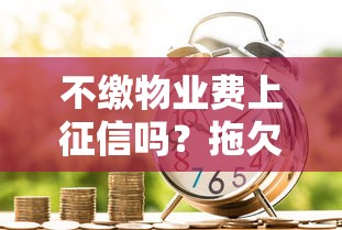 不缴物业费上征信吗？拖欠影响银行贷款审批