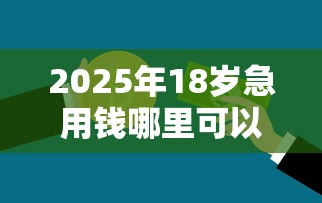 2025年18岁急用钱哪里可以贷，整理五个真正不查征信的贷款软件