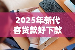 2025年新代客贷款好下款吗多久到账：看看这5个无征信贷款平台